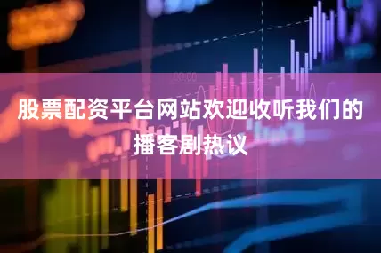 股票配资平台网站欢迎收听我们的播客剧热议