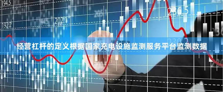 经营杠杆的定义根据国家充电设施监测服务平台监测数据