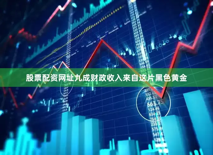 股票配资网址九成财政收入来自这片黑色黄金